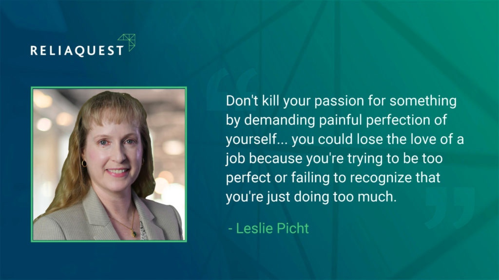 Leslie Picht: "Don't kill your passion for something by demanding painful perfection of yourself... you could lose the love of a job because you're trying to be too perfect or failing to recognize that you're just doing too much.
