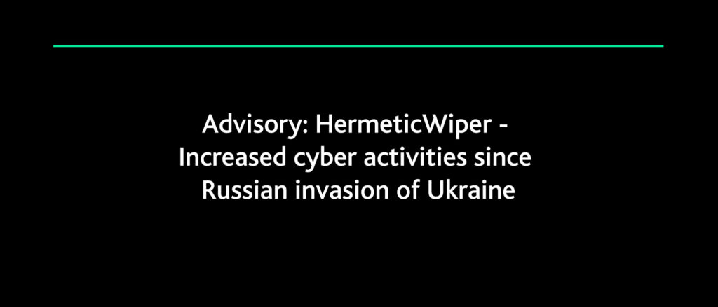 Advisory: HermeticWiper: Increased cyber activities since Russian invasion of Ukraine